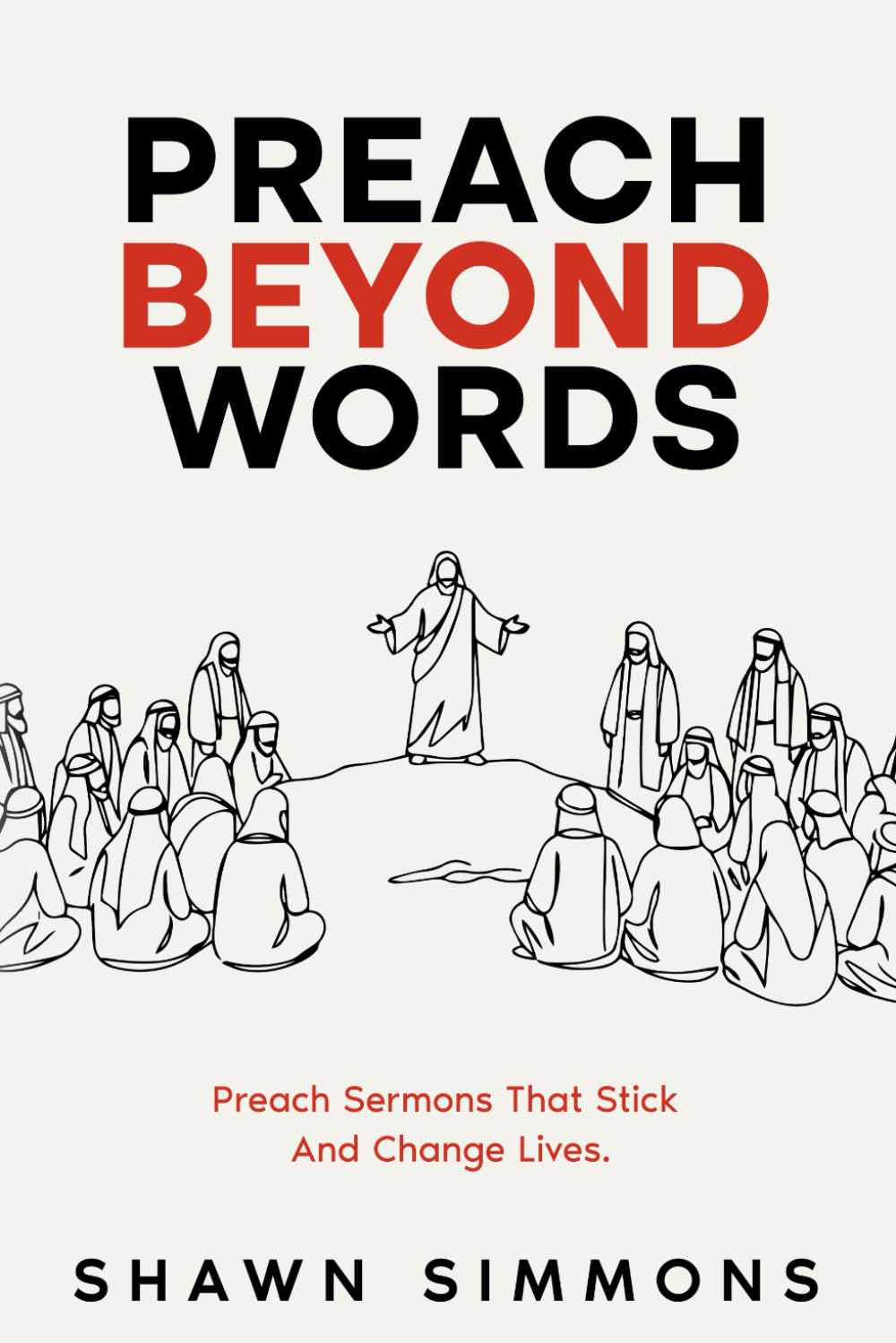 Preach Beyond Words: Preach Sermons That Stick And Change Lives.