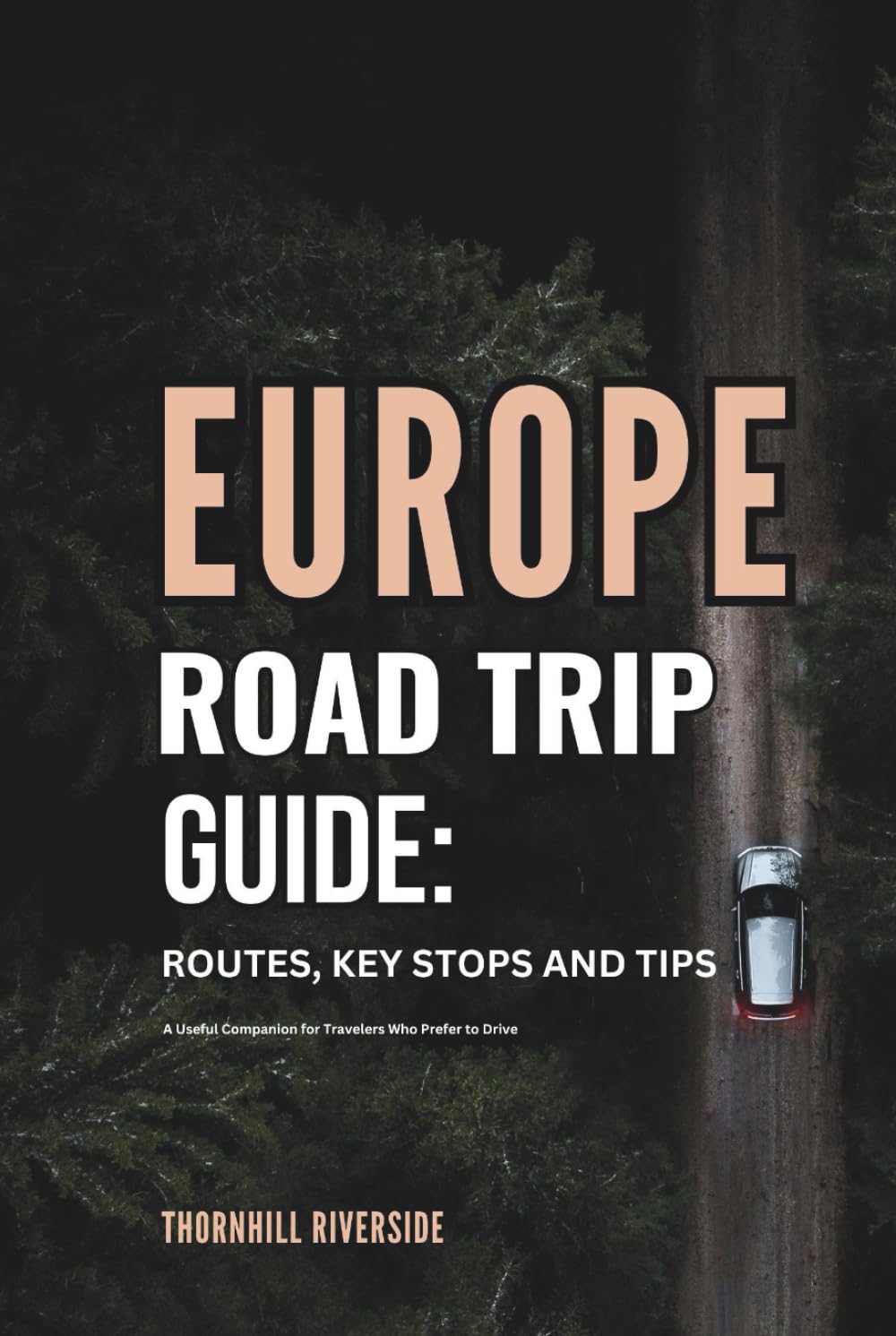 Europe Road Trip Guide: Routes, Key Stops and Tips: A Useful Companion For Travelers Who Prefer To Drive (Routes Overviews and Itineraries)