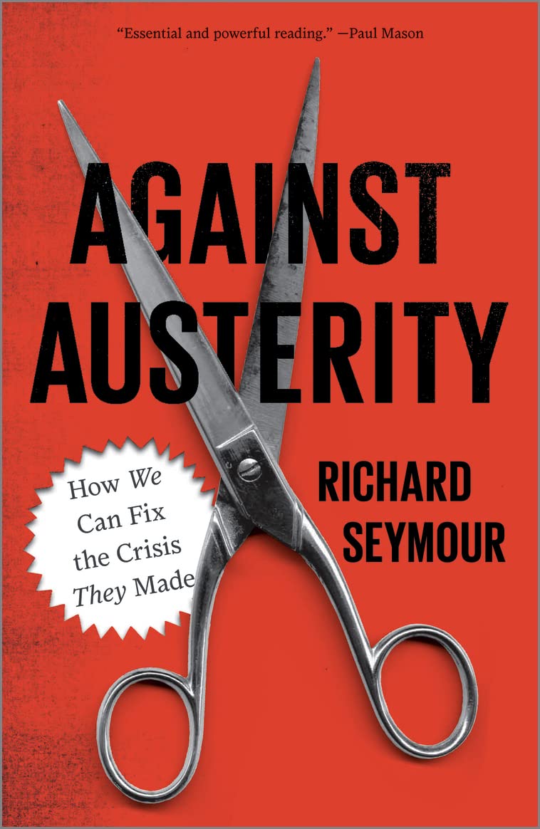 Against Austerity: How We Can Fix the Crisis They Made, Seymour, Richard<-