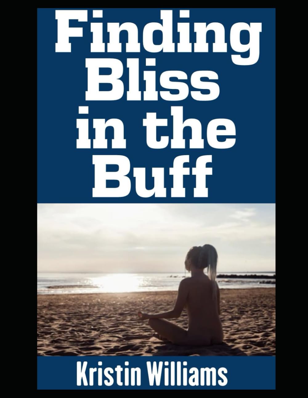 Finding Bliss in the Buff: Embracing Vulnerability, Authenticity, and the Joy of Living Uncovered (Getting Naked)