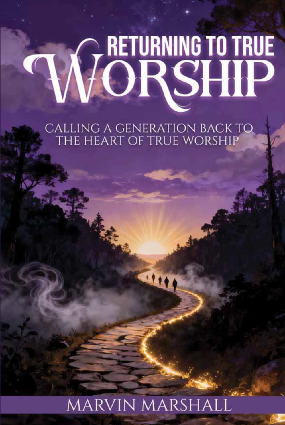 Returning to True Worship: Calling a Generation Back to the Heart of True Worship