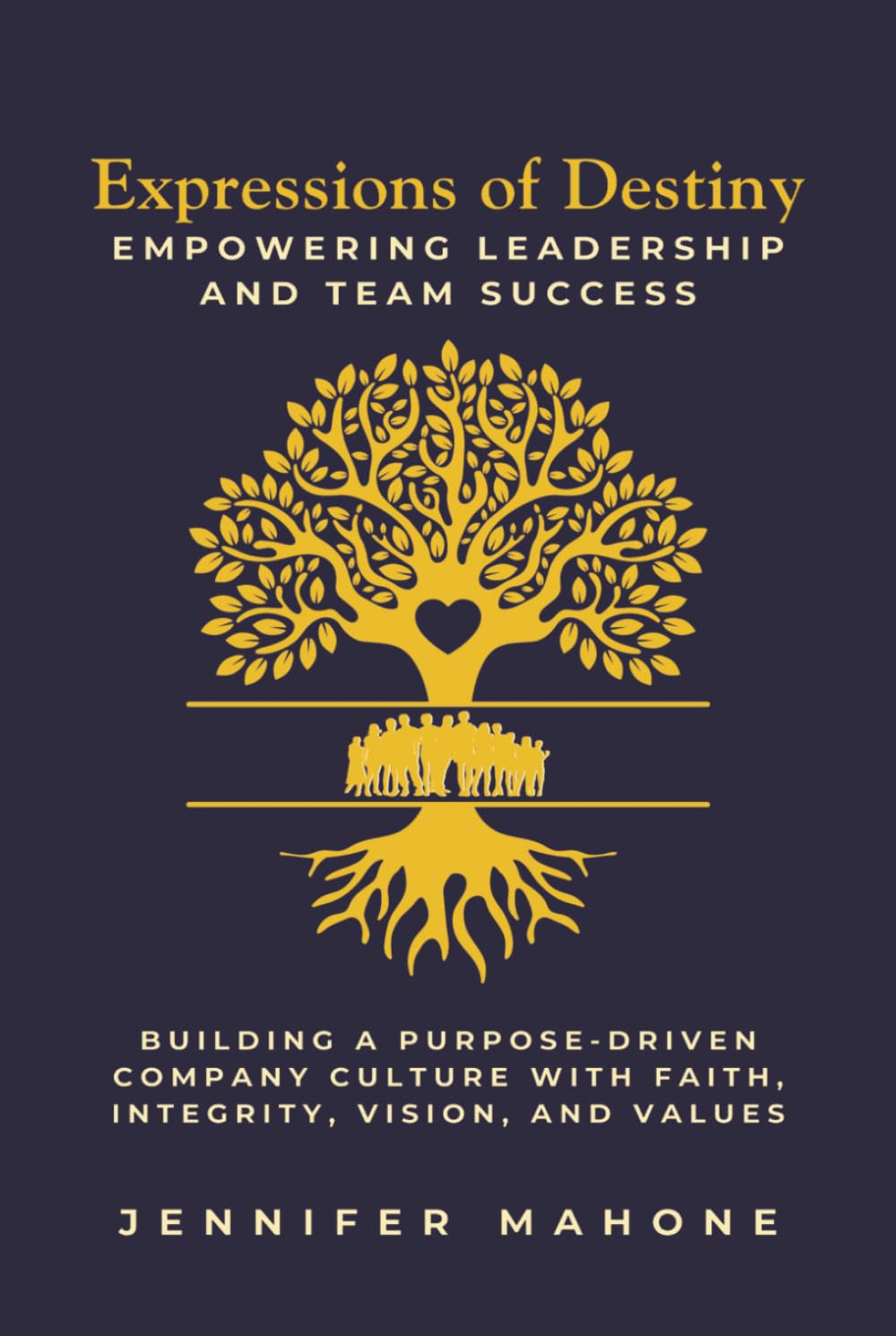 Expressions of Destiny Empowering Leadership and Team Success: Building a Purpose-Driven Company Culture with Faith, Integrity, Vision, and Values