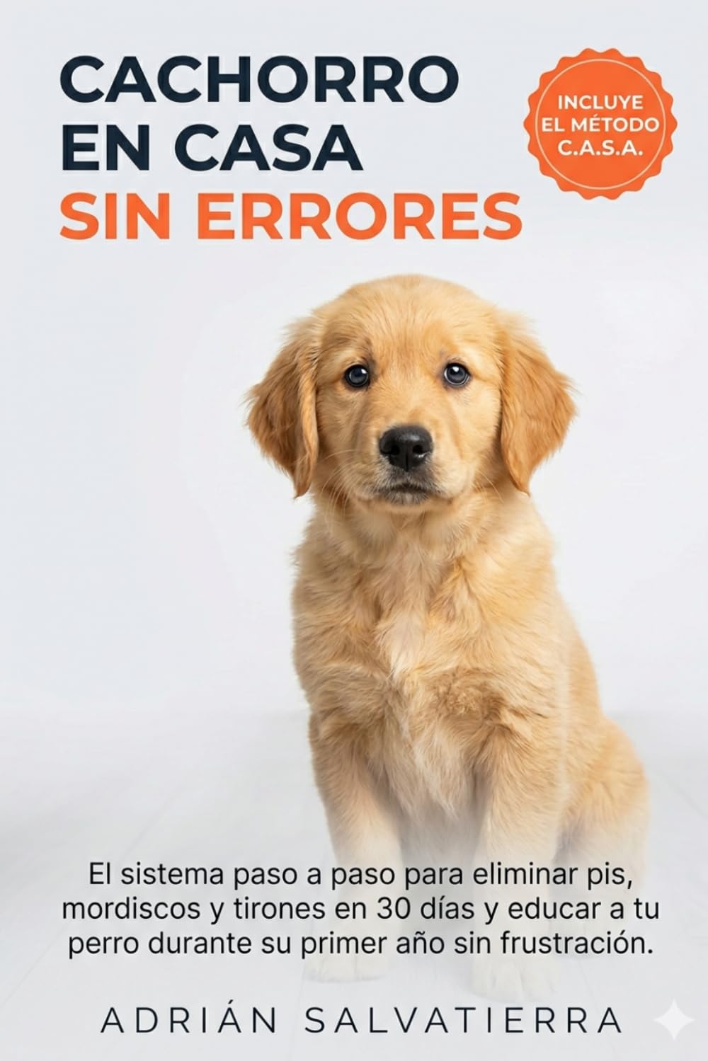 Cachorro en Casa sin Errores: El sistema paso a paso para eliminar pis, mordiscos y tirones en 30 días y educar a tu perro durante su primer año sin frustración