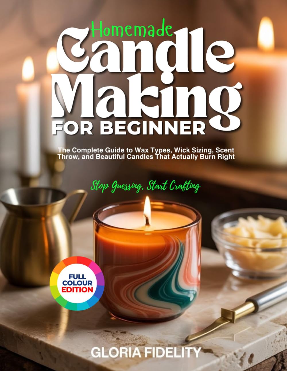 HOMEMADE CANDLE MAKING FOR BEGINNERS: The Complete Guide to Wax Types, Wick Sizing, Scent Throw, and Beautiful Candles That Actually Burn Right