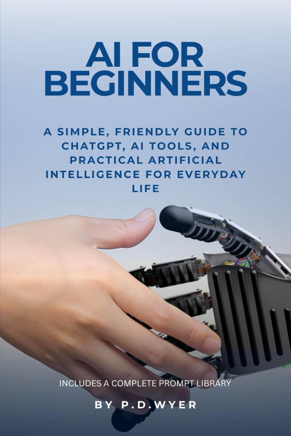 AI FOR BEGINNERS: A SIMPLE GUIDE TO UNDERSTANDING AND USING ARTIFICIAL INTELLIGENCE (The Practical AI Series)