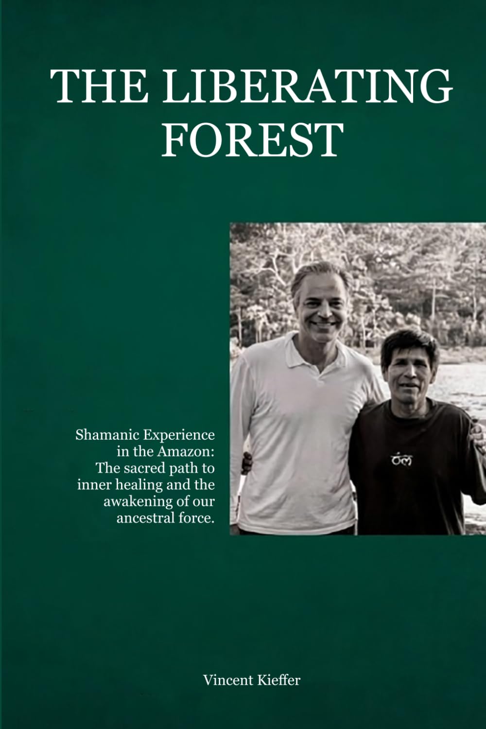 THE LIBERATING FOREST: Shamanic Experience in the Amazon: The sacred path to inner healing and the awakening of your ancestral force.