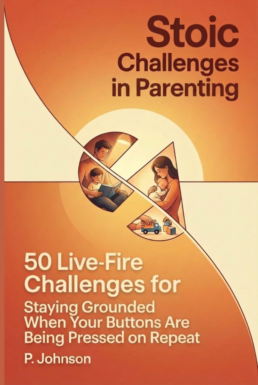 Stoic Challenges in Parenting: 50 Live-Fire Challenges for Staying Grounded When Your Buttons Are Being Pressed on Repeat