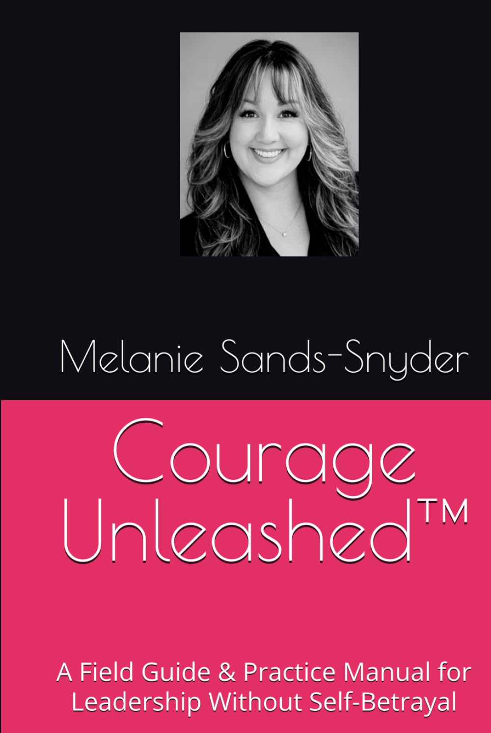 Courage Unleashed™: A Field Guide & Practice Manual for Leadership Without Self-Betrayal
