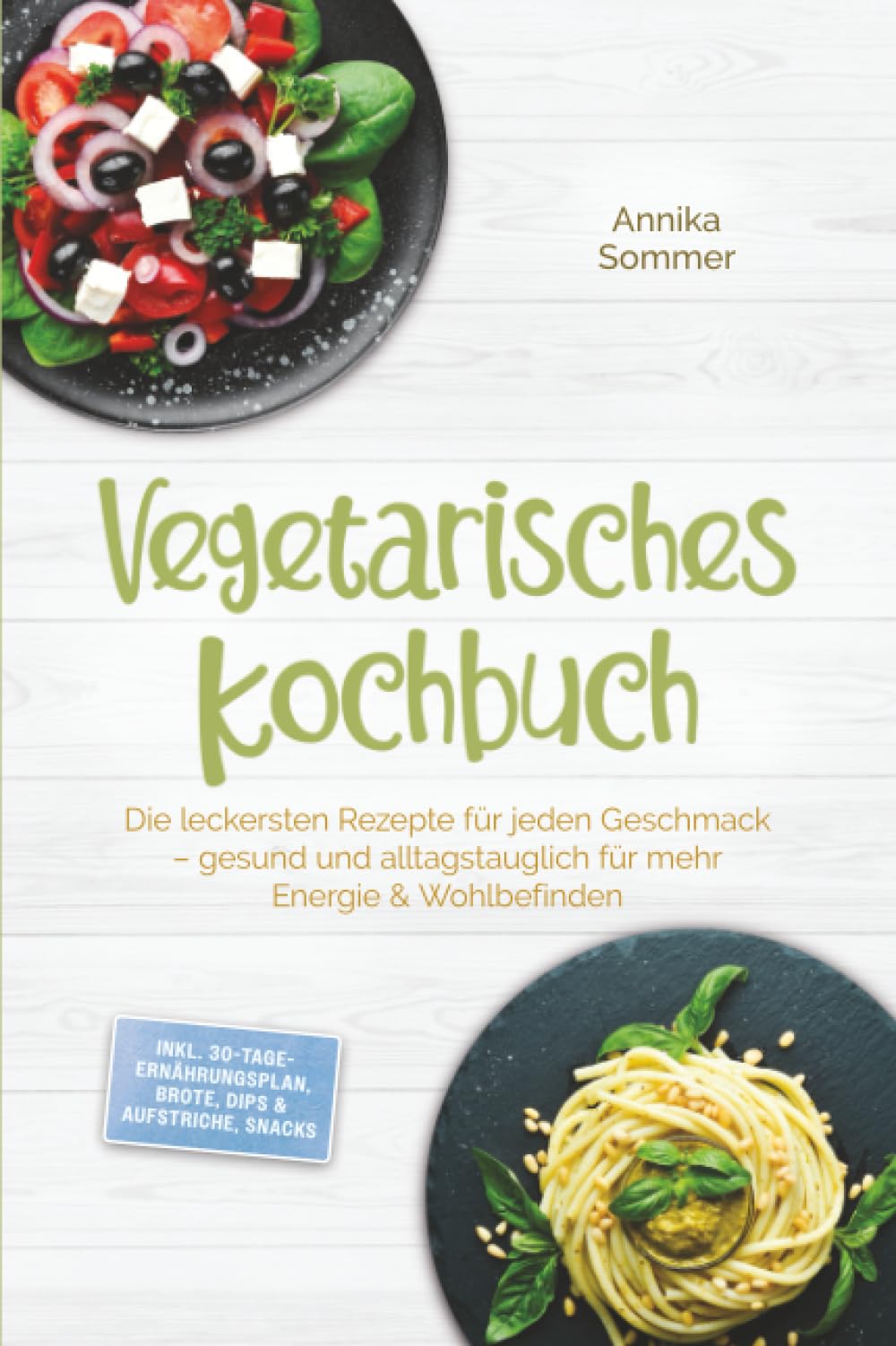 Vegetarisches Kochbuch: Die leckersten Rezepte für jeden Geschmack – gesund und alltagstauglich für mehr Energie & Wohlbefinden – inkl. 30-Tage-Ernährungsplan, Brote, Dips & Aufstriche, Snacks