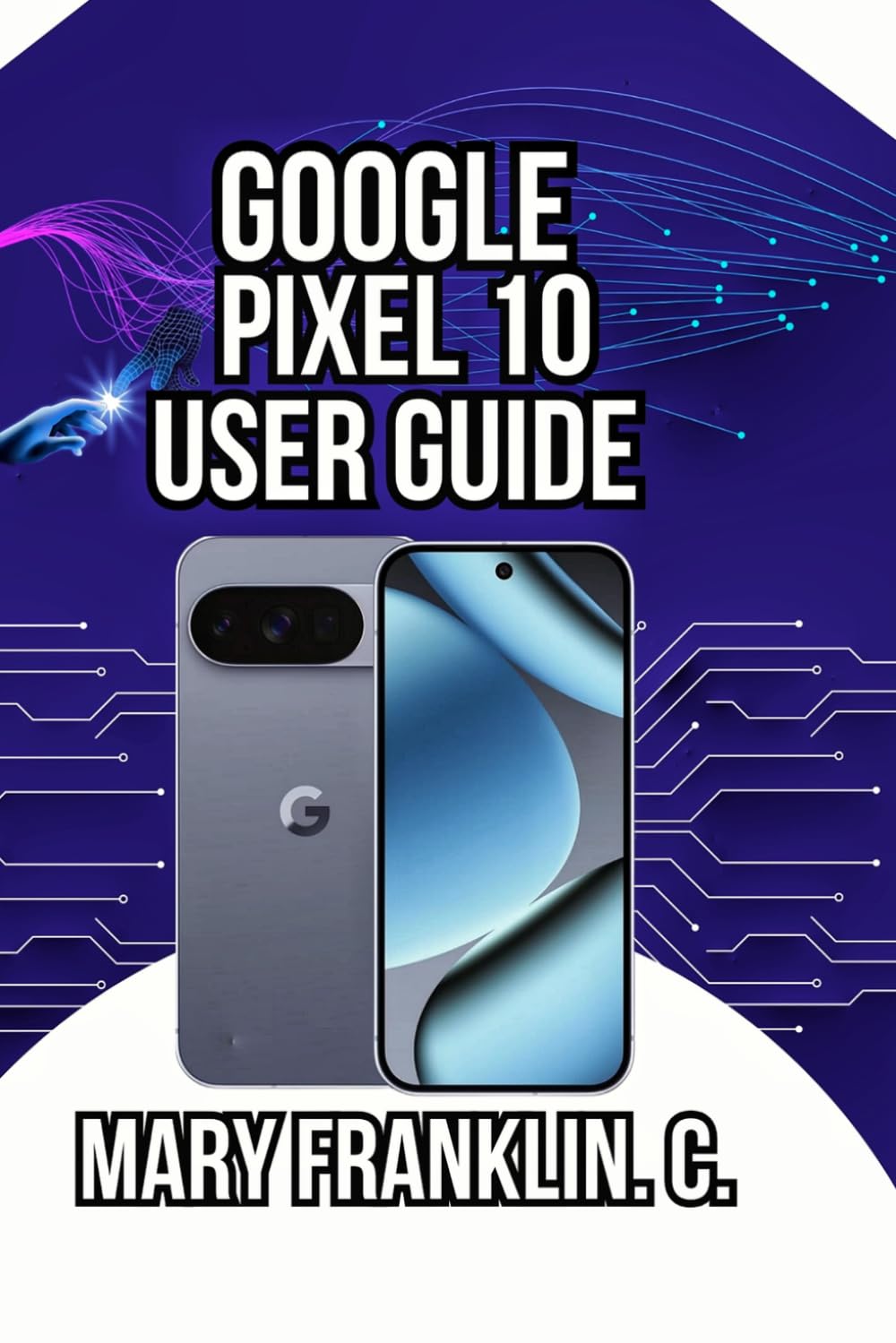 Google Pixel 10 User Guide: Battery Life Optimization, and Performance Tuning (Complete Google Pixel 10 User Guide Series: Master Your Phone in 2026)