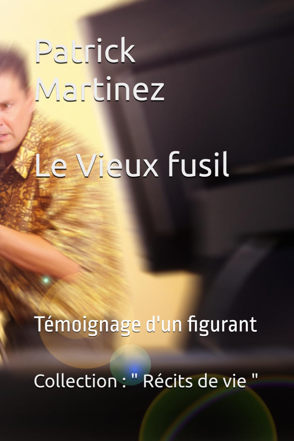 " Le Vieux Fusil " - Témoignage d'un figurant: 5 (Collection " Récits de vie " - Auteur de récits de vie et de témoignages humains)