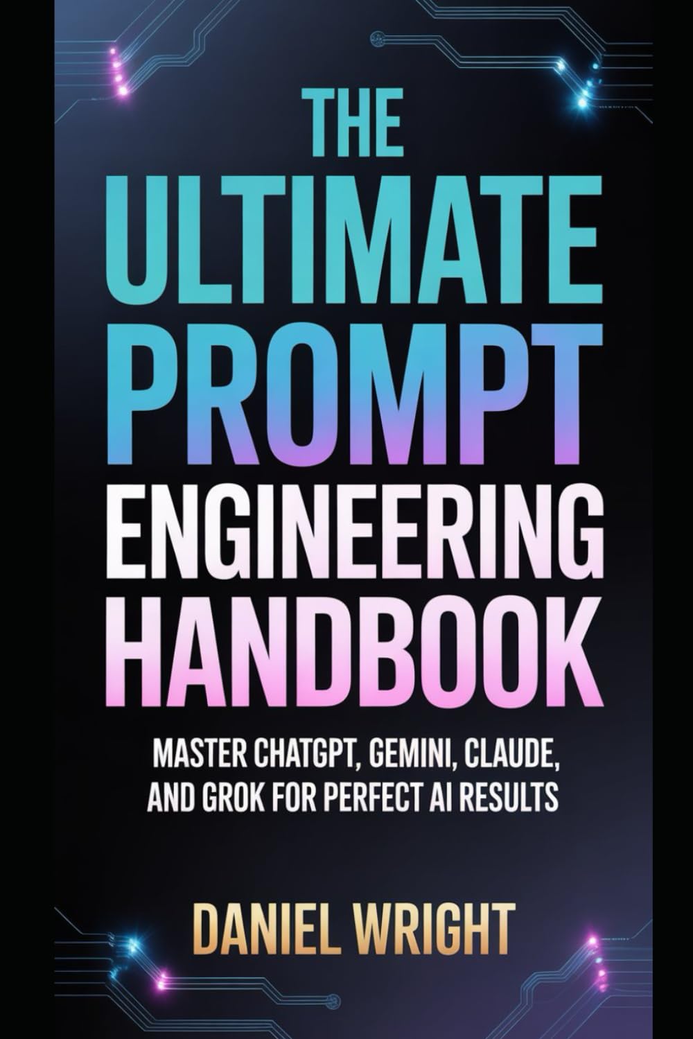 The Ultimate Prompt Engineering Handbook: Master ChatGPT, Gemini, Claude, and Grok for Perfect AI Results