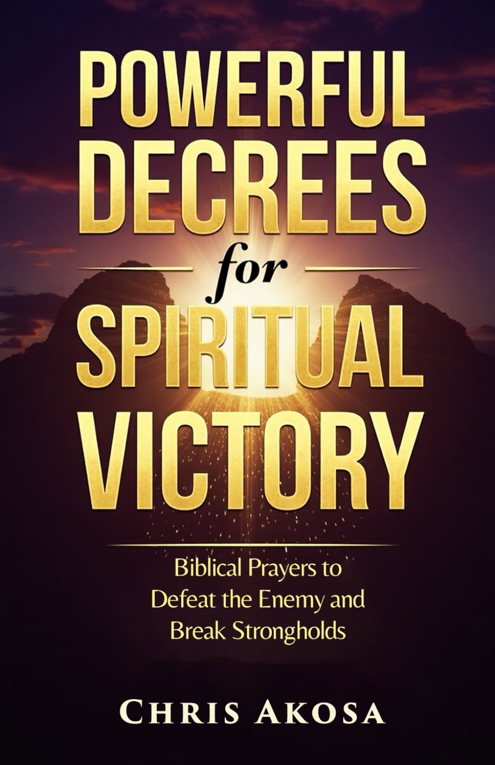 Powerful Decrees for Spiritual Victory: Biblical Prayers to Defeat the Enemy and Break Strongholds