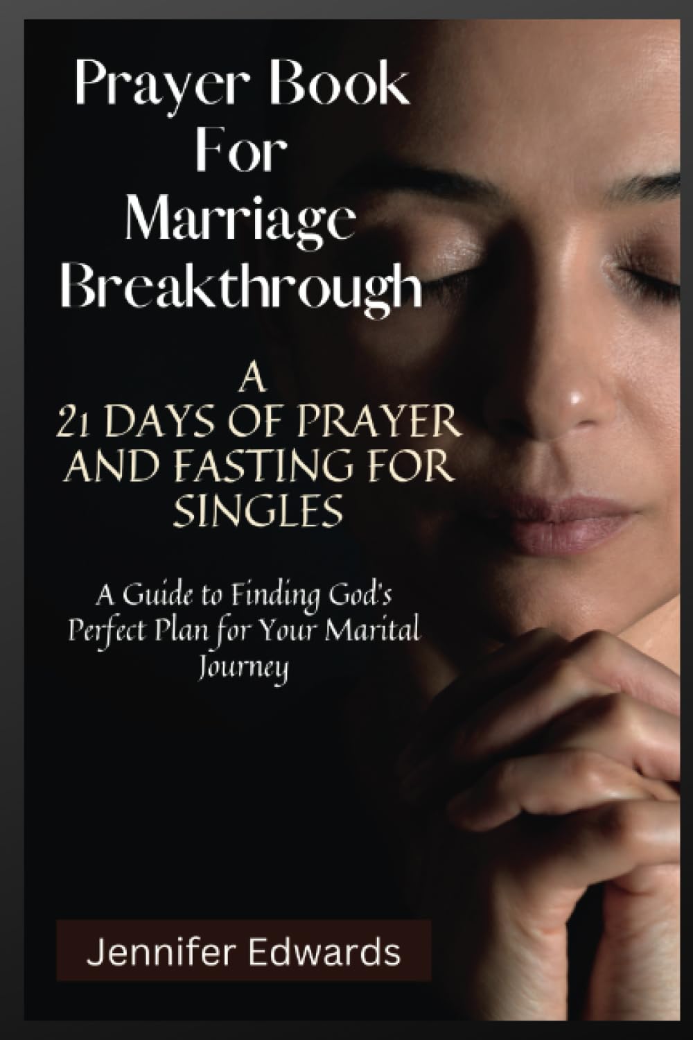Prayer Book For Marriage Breakthrough: A 21 Days of Prayer and Fasting for Singles: A Guide to Finding God's Perfect Plan for Your Marital Journey