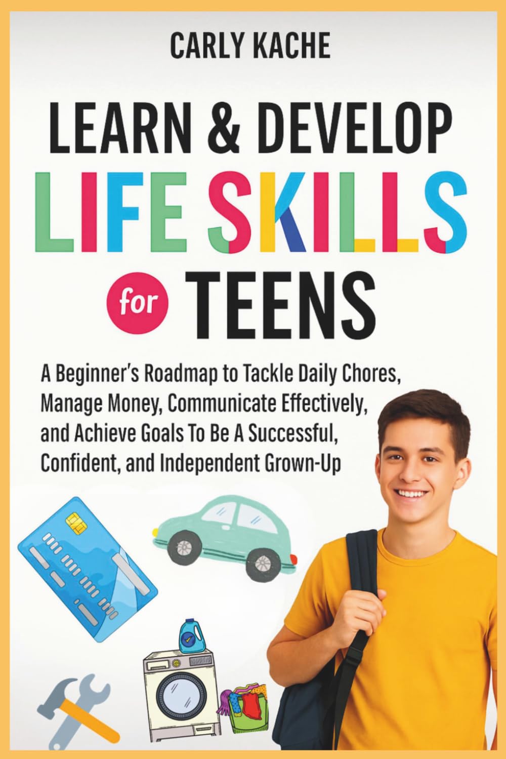 Learn & Develop LIFE SKILLS For TEENS: A Beginners RoadMap to Tackle Daily Chores, Manage Money, Communicate Effectively, and Achieve Goals To Be A Successful, Confident, and Independent Grown-Up