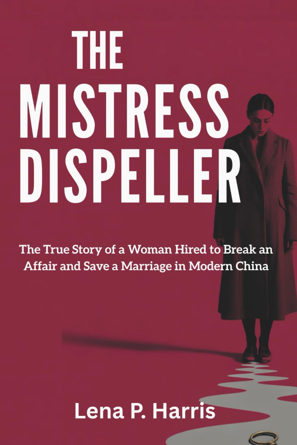 THE MISTRESS DISPELLER: The True Story of a Woman Hired to Break an Affair and Save a Marriage in Modern ChinaLena P. Harris
