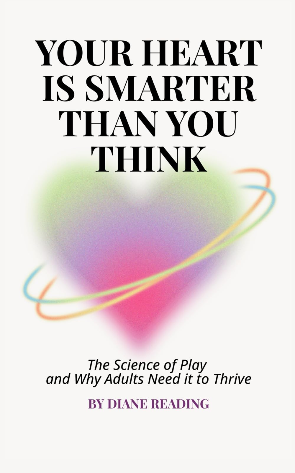 Your Heart is Smarter Than You Think: The Science of Play and Why Adults Need It to Thrive