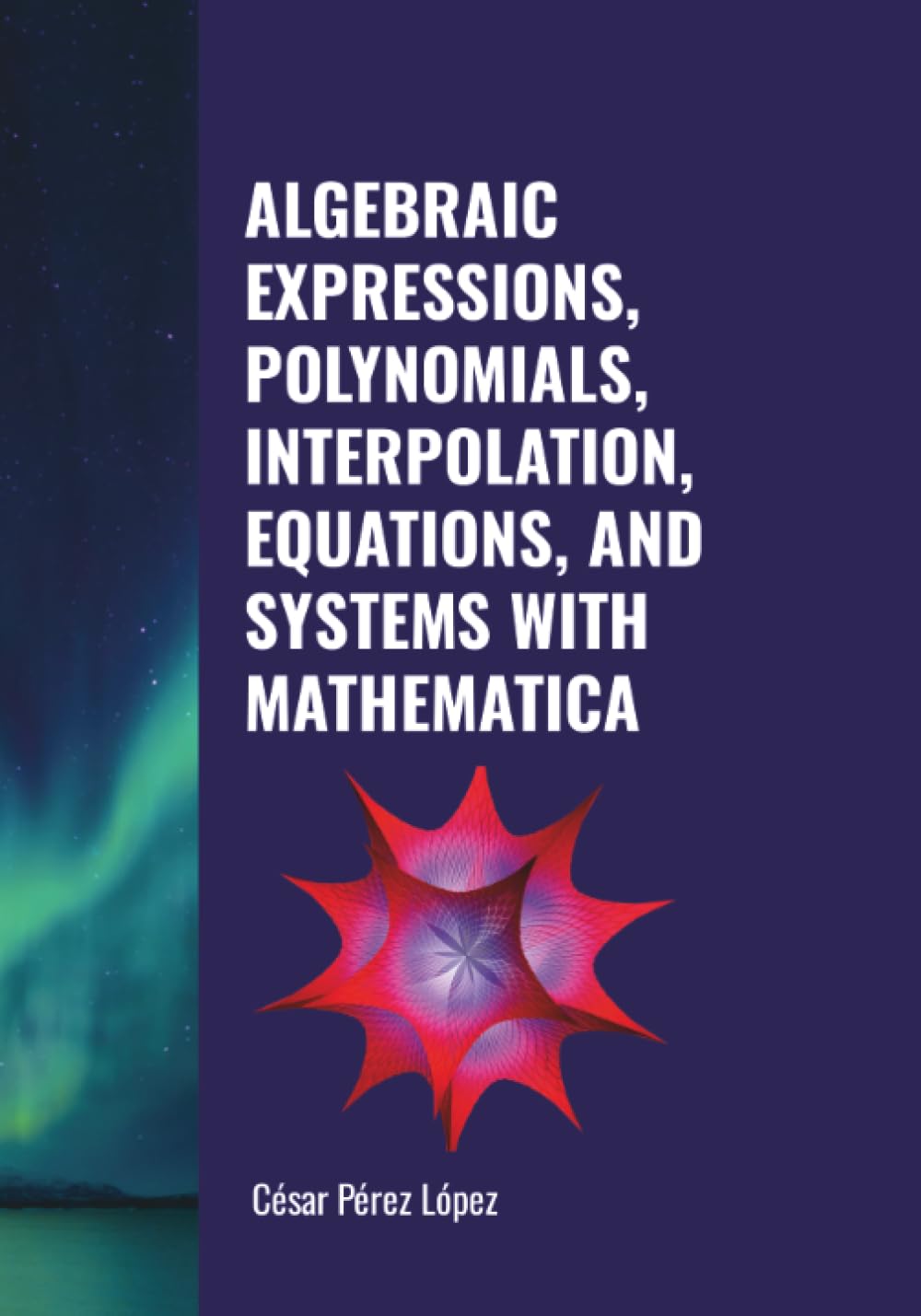 ALGEBRAIC EXPRESSIONS, POLYNOMIALS, INTERPOLATION, EQUATIONS, AND SYSTEMS WITH MATHEMATICA
