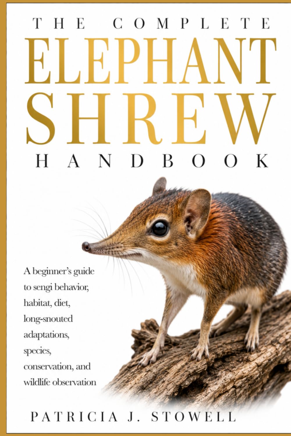 THE COMPLETE ELEPHANT SHREW HANDBOOK: A beginner’s guide to sengi behavior, habitat, diet, long-snouted adaptations, species, conservation, and wildlife observation