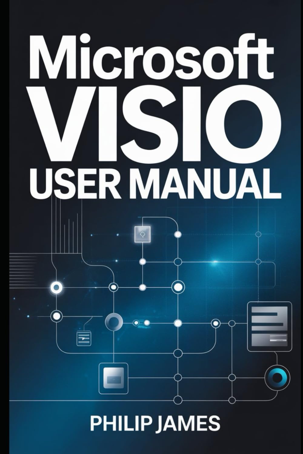 Microsoft Visio User Manual: A Step-by-Step Guide to Creating Professional Diagrams, Flowcharts, and Technical Workflows
