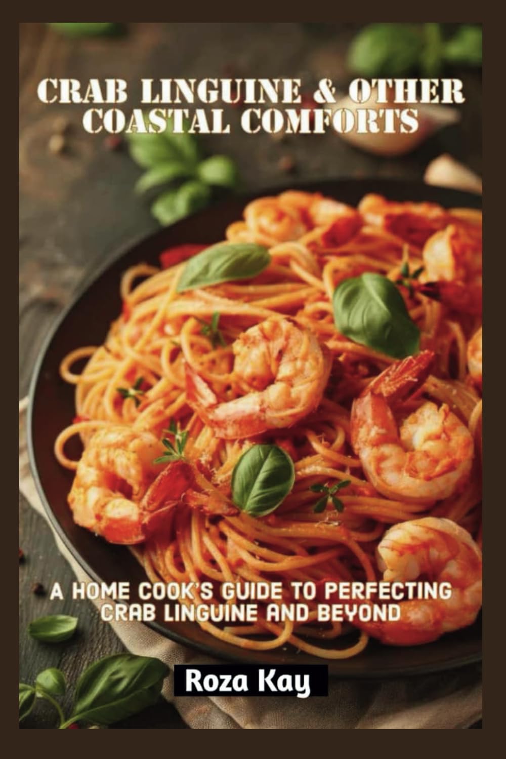 CRAB LINGUINE & OTHER COASTAL COMFORTS: A Home Cook’s Guide to Perfecting Crab Linguine and Beyond (The Ultimate Cookbook Collection Around The Globe)