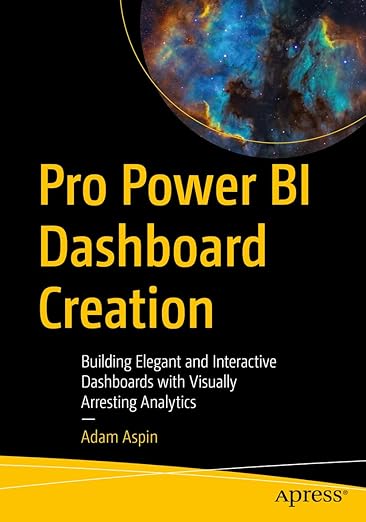 Pro Power BI Dashboard Creation: Building Elegant and Interactive Dashboards with Visually Arresting Analytics