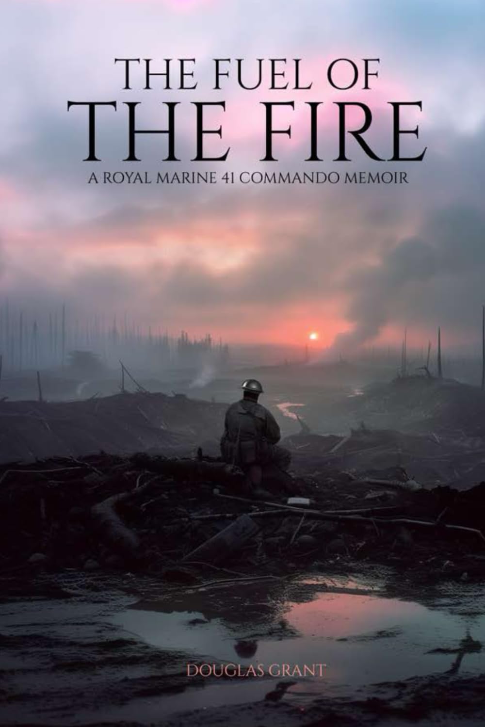 THE FUEL OF THE FIRE: A Royal Marine 41 Commando Memoir