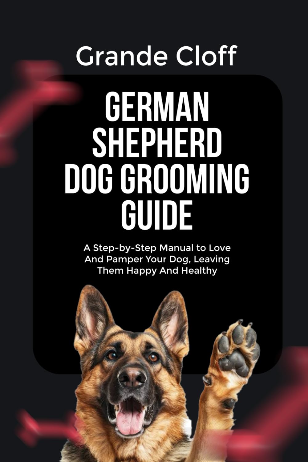 GERMAN SHEPHERD DOG GROOMING GUIDE: A Step-by-Step Manual to Love And Pamper Your Dog, Leaving Them Happy And Healthy