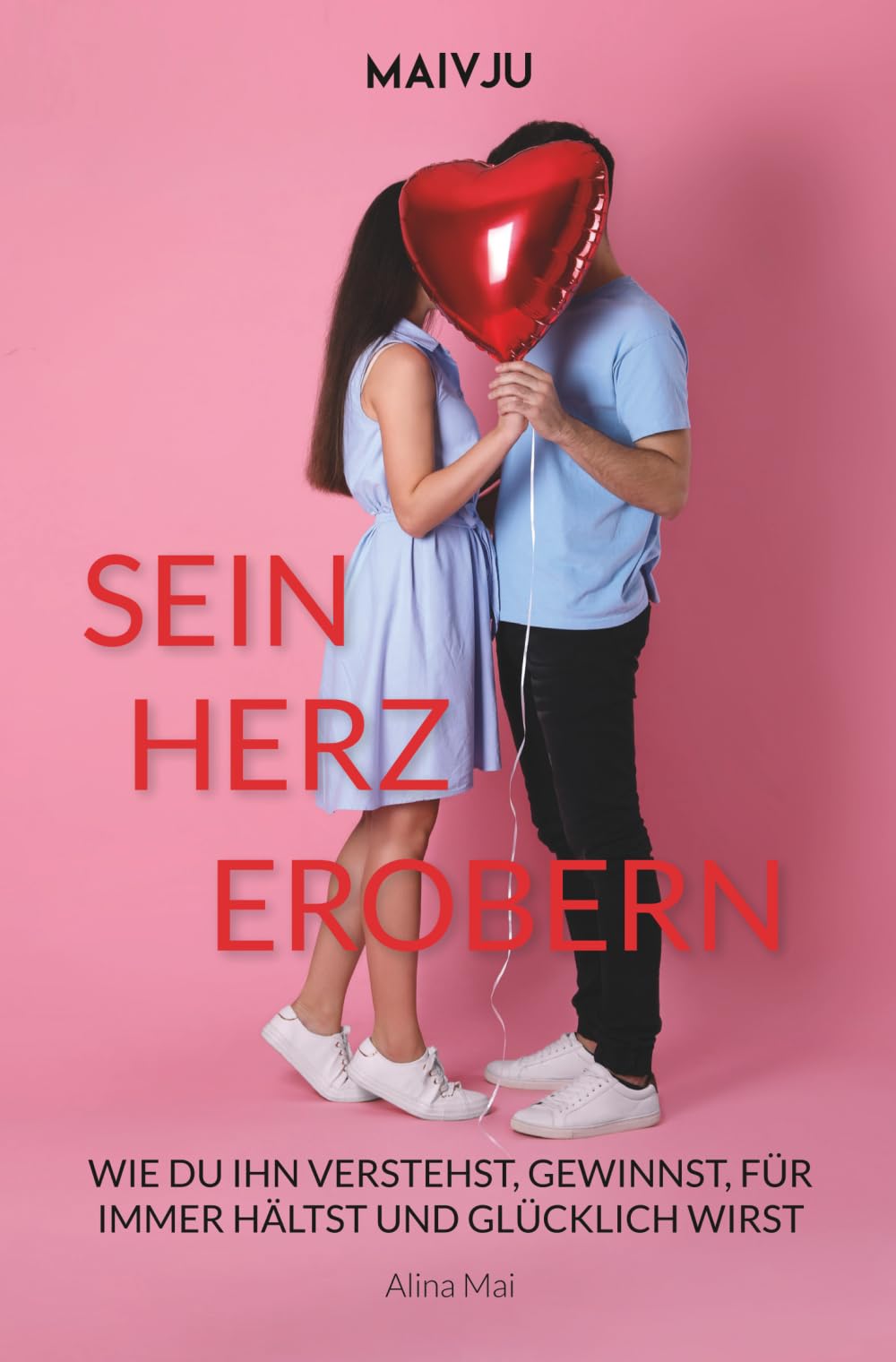 Sein Herz erobern: Wie du ihn verstehst, gewinnst, für immer hältst und glücklich wirst