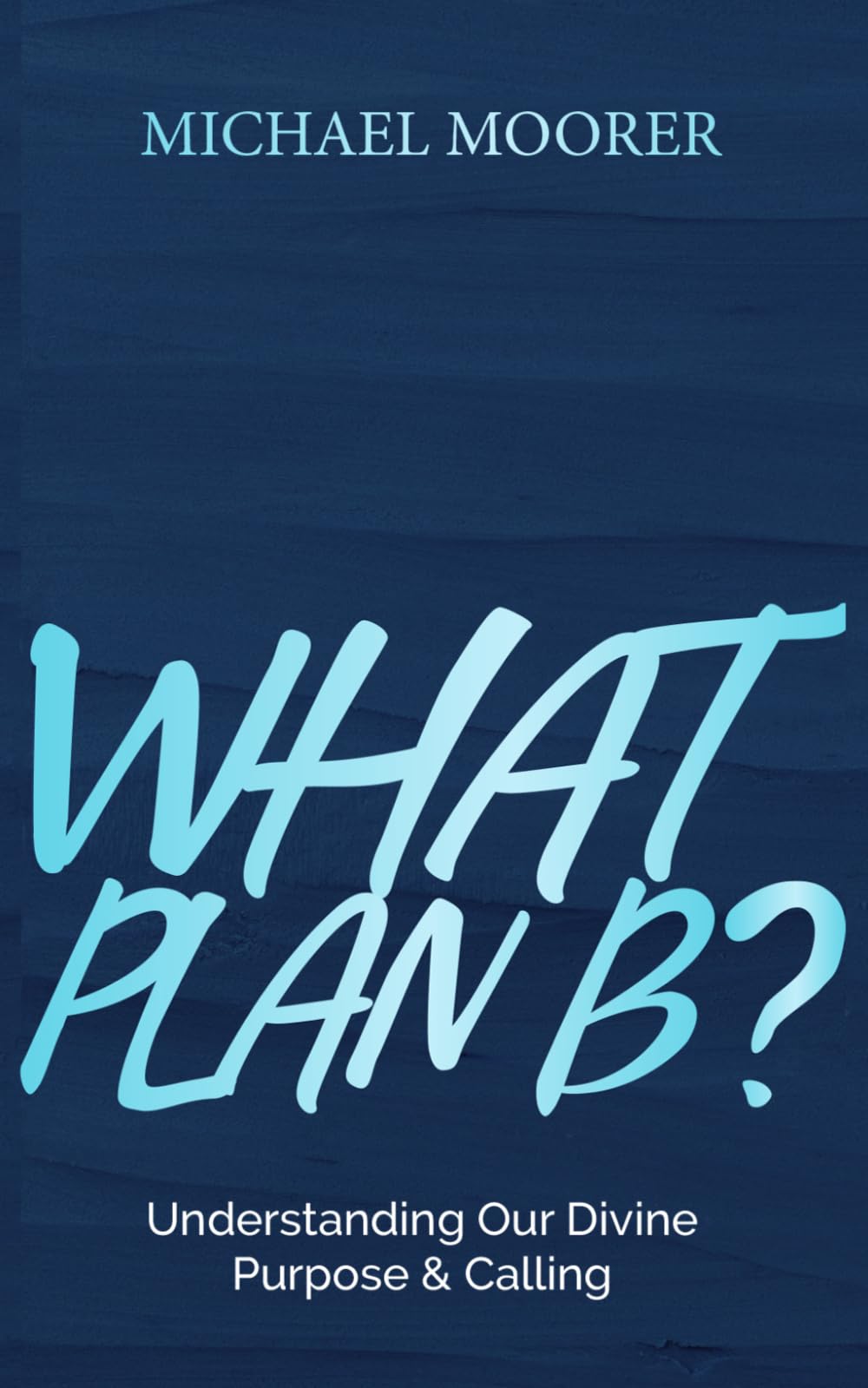 WHAT PLAN B?: Understanding Our Divine Purpose & Calling