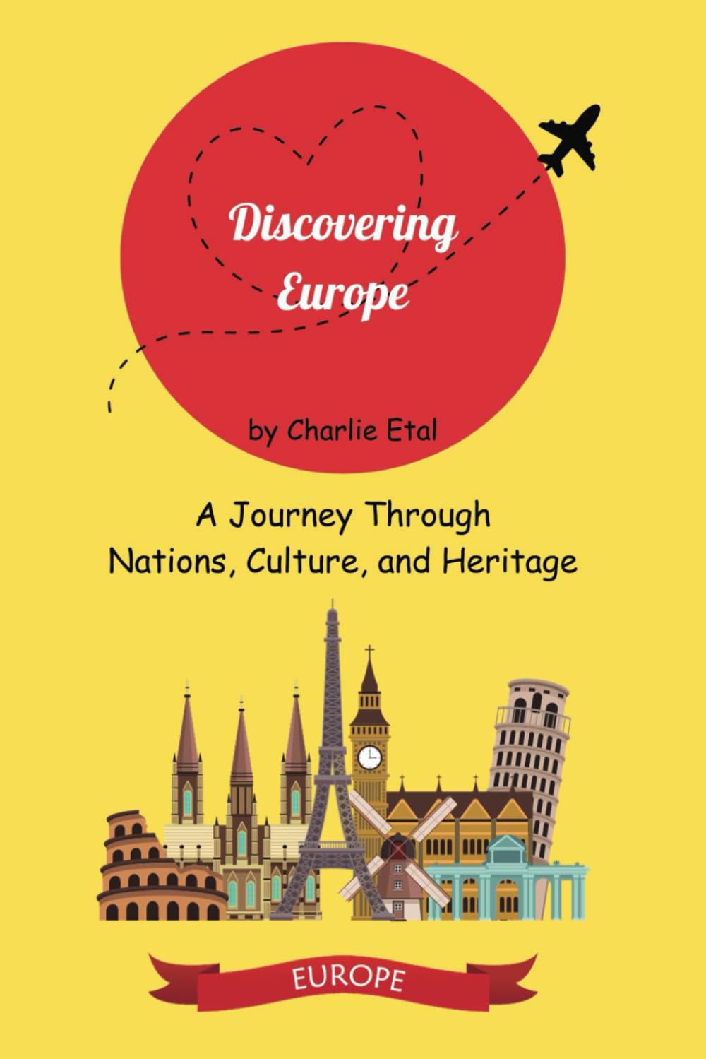 Discovering Europe: A Journey Through Nations, Culture, and Heritage: Exploring Europe's Origins, Geography, and Cultural Mosaic