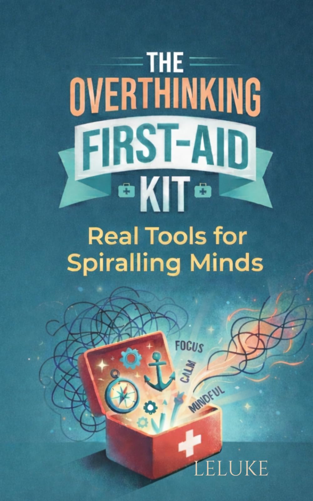 The Overthinking First-Aid Kit: Real Tools for Spiralling Minds (The Mental Health Reset Series)