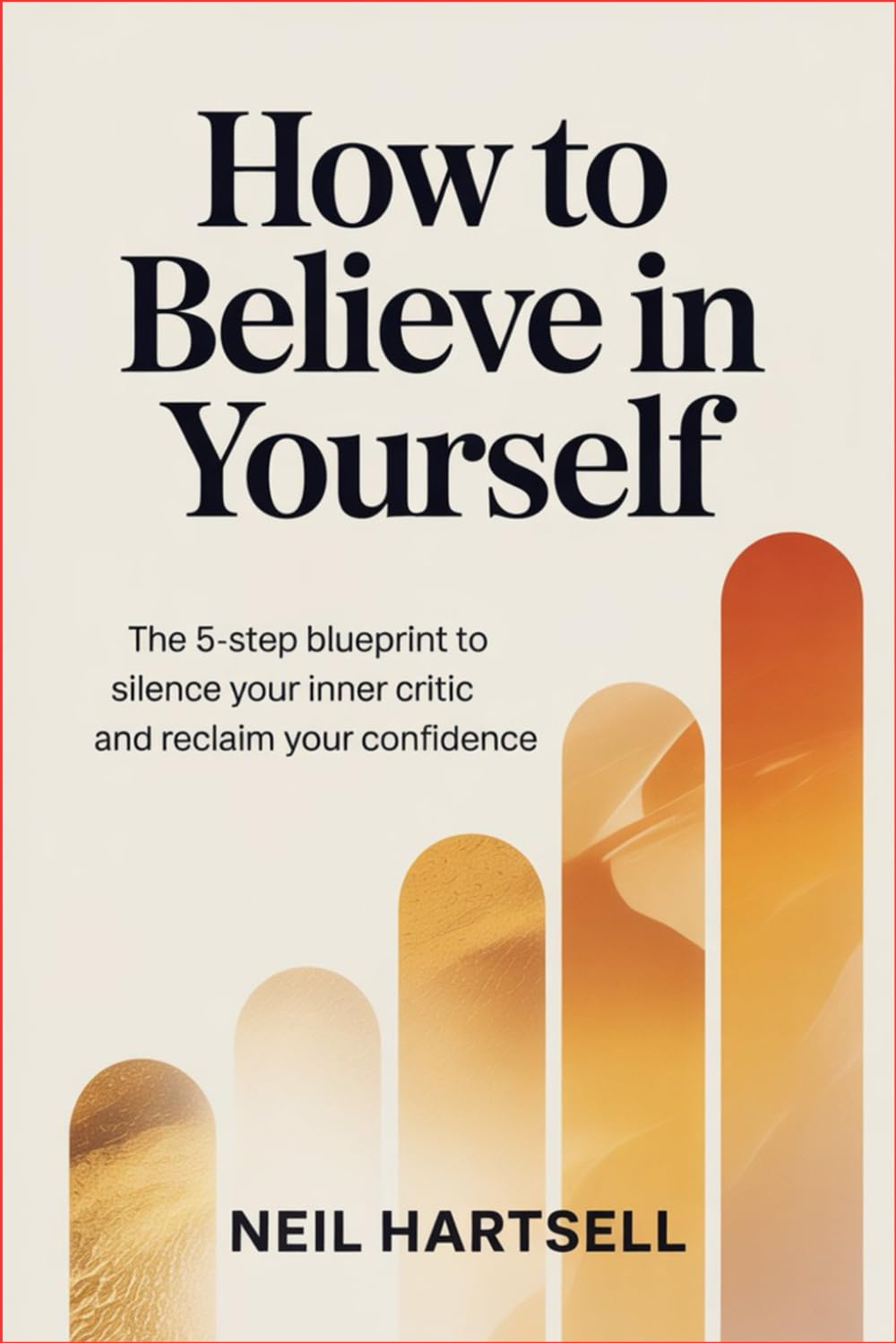 How to Believe in Yourself: The 5-Step Blueprint to Silence Your Inner Critic and Reclaim Your Confidence