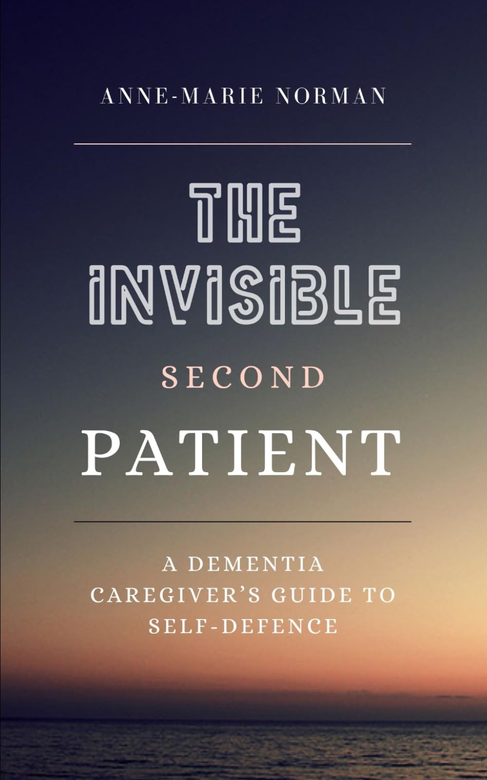 The Invisible Second Patient: A Dementia Caregiver's Guide To Self-Defence