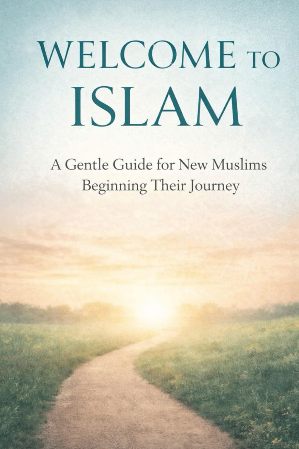 Welcome to Islam: A Gentle Guide for New Muslims Beginning Their Journey