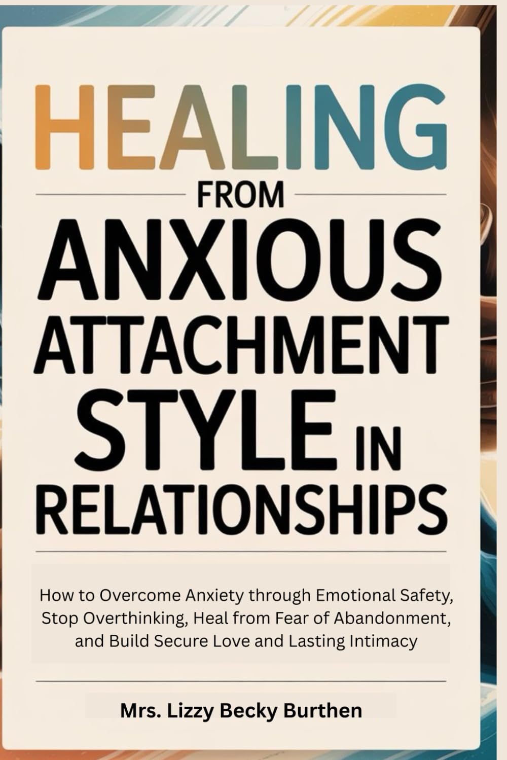 Healing From Anxious Attachment Style in Relationships: How to Overcome Anxiety through Emotional Safety, Stop Overthinking, Heal from Fear of Abandonment, and Build Secure Love and Lasting Intimacy