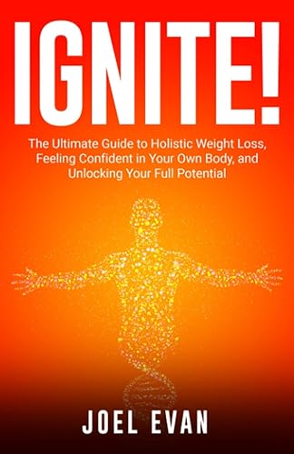 IGNITE!: The Ultimate Guide to Holistic Weight Loss, Feeling Confident in Your Own Body, and Unlocking Your Full Potential