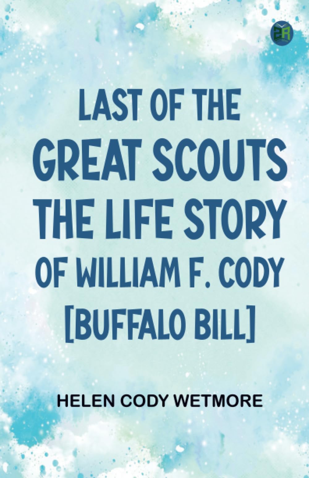 Last of the Great Scouts: The Life Story of William F. Cody ["Buffalo Bill"]