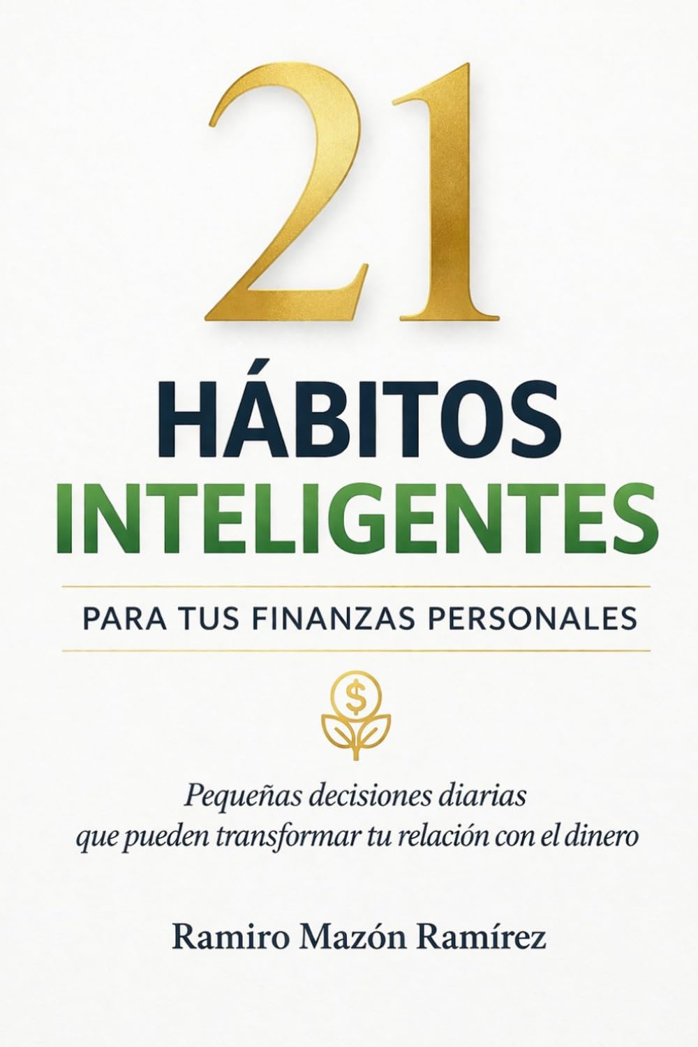 21 Hábitos Inteligentes para tus finanzas personales: Pequeñas decisiones diarias que pueden transformar tu relación con el dinero