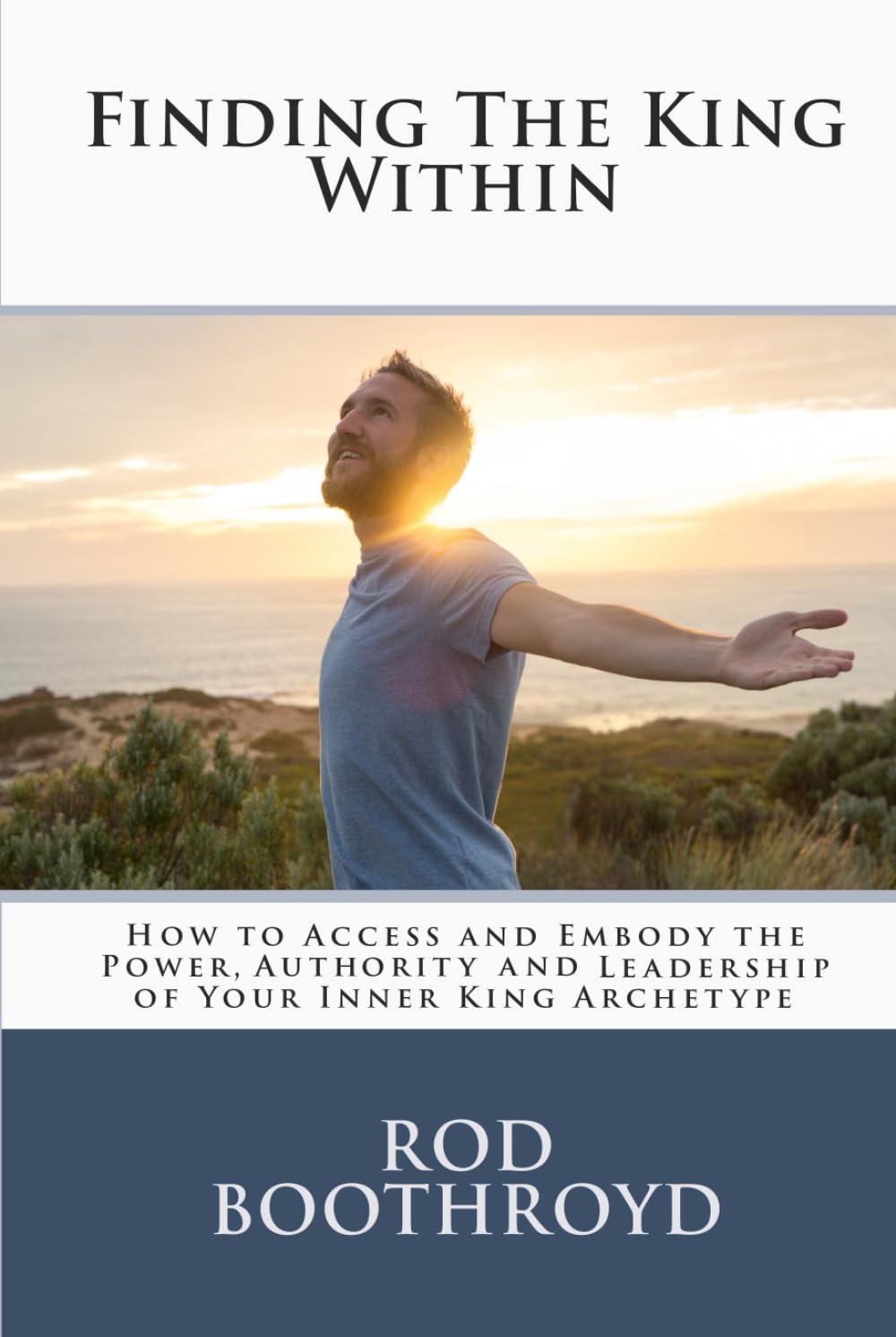Finding The King Within: How to Access and Embody the Power, Authority and Leadership of Your Inner King Archetype
