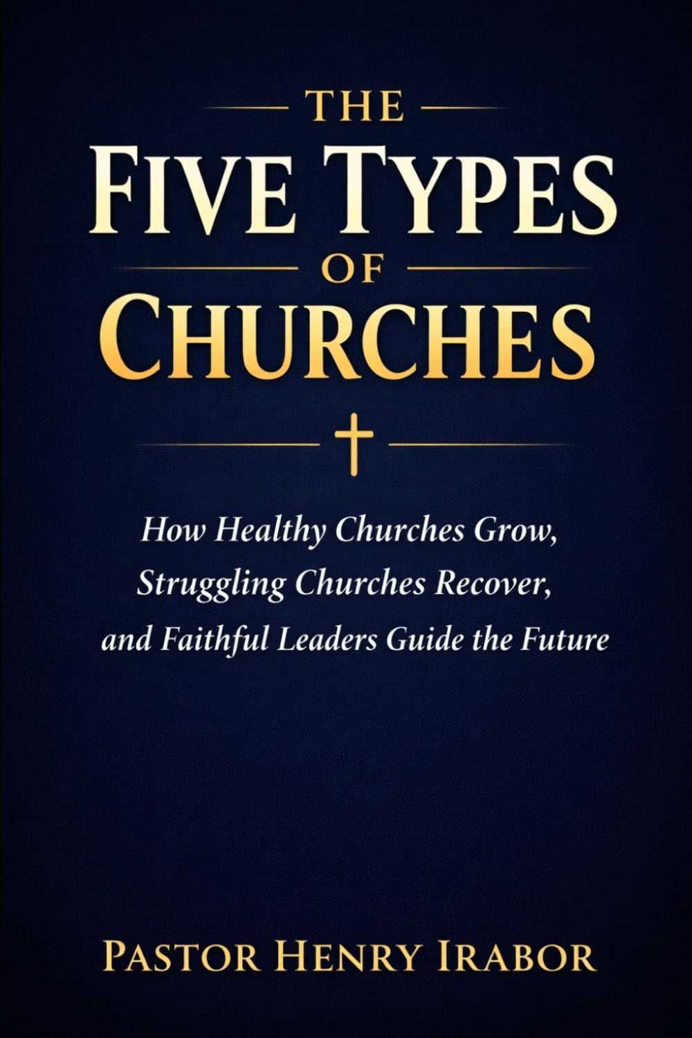 The Five Types of Churches: How Healthy Churches Grow, Struggling Churches Recover, and Faithful Leaders Guide the Future