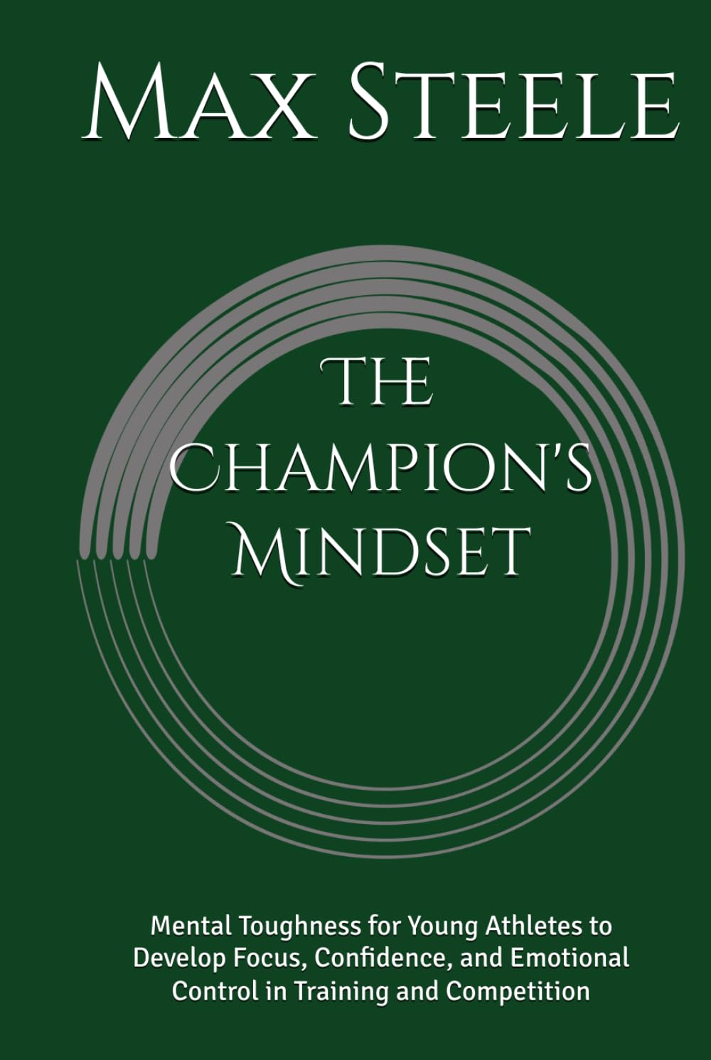 The Champion's Mindset: Mental Toughness for Young Athletes to Develop Focus, Confidence, and Emotional Control in Training and Competition