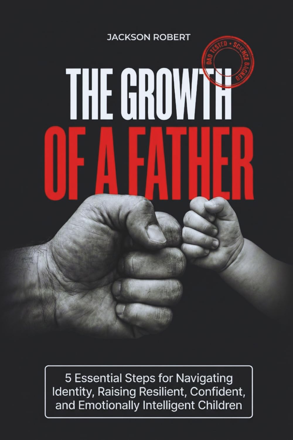 The Growth of a Father: 5 Essential Steps for Navigating Identity, Raising Resilient, Confident, and Emotionally Intelligent Children