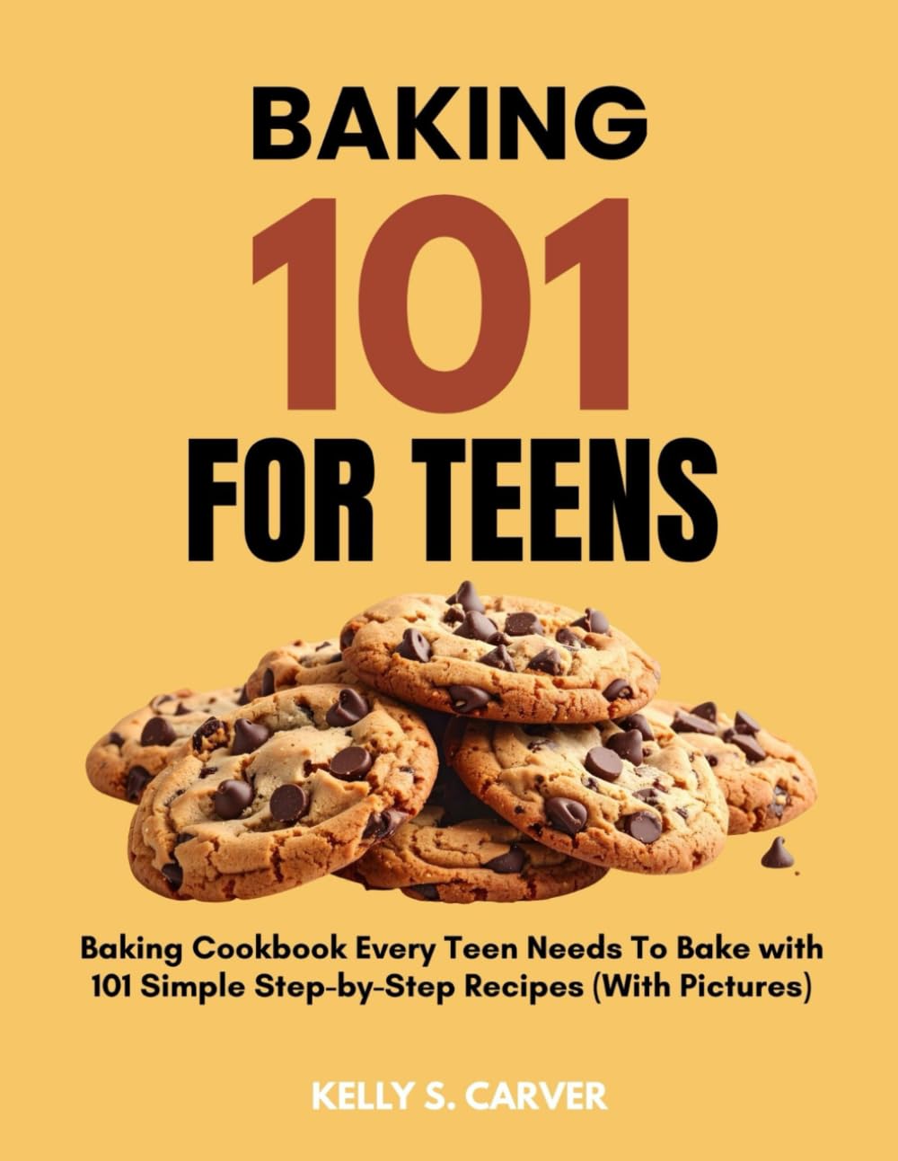 BAKING 101 FOR TEENS: The Super Easy Teen Baking Cookbook with 101 Simple Step-by-Step Recipes Every Teen Needs To Bake (With Pictures)