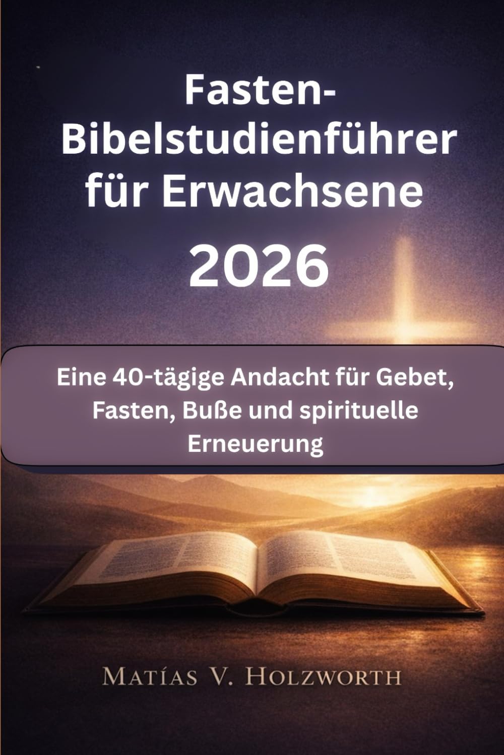 Fasten-Bibelstudienführer für Erwachsene 2026: Eine 40-tägige Andacht für Gebet, Fasten, Buße und spirituelle Erneuerung