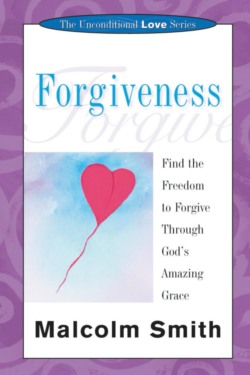 Forgiveness: Find the Freedom to Forgive Through God's Amazing Grace (The Unconditional Love Series)