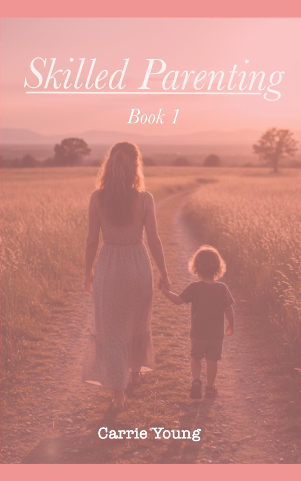 Skilled Parenting: A Practical Guide to Connecting with Your Child with Confidence, Clarity, and Calm