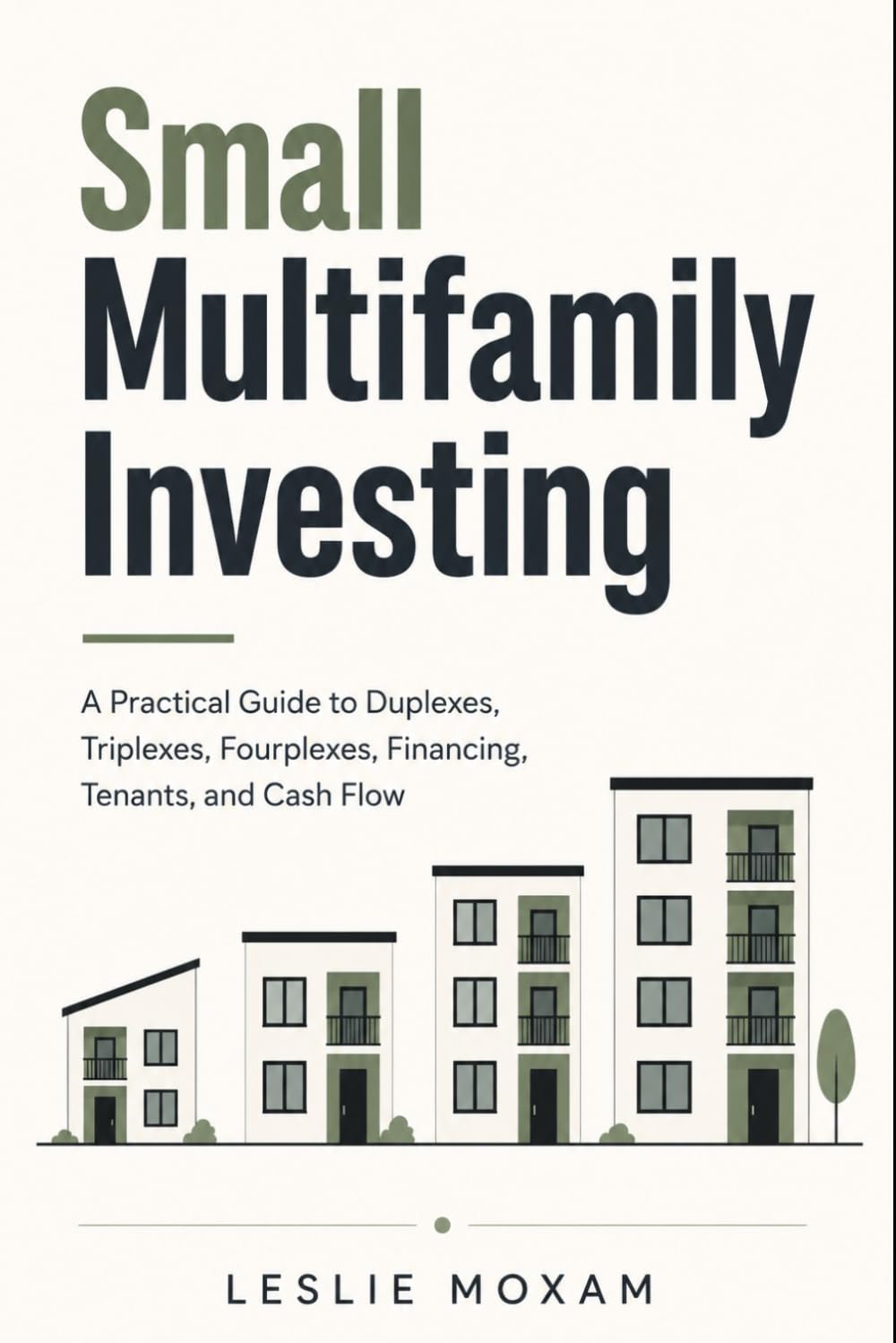 Small Multifamily Investing: A Practical Guide to Duplexes, Triplexes, Fourplexes, Financing, Tenants, and Cash Flow