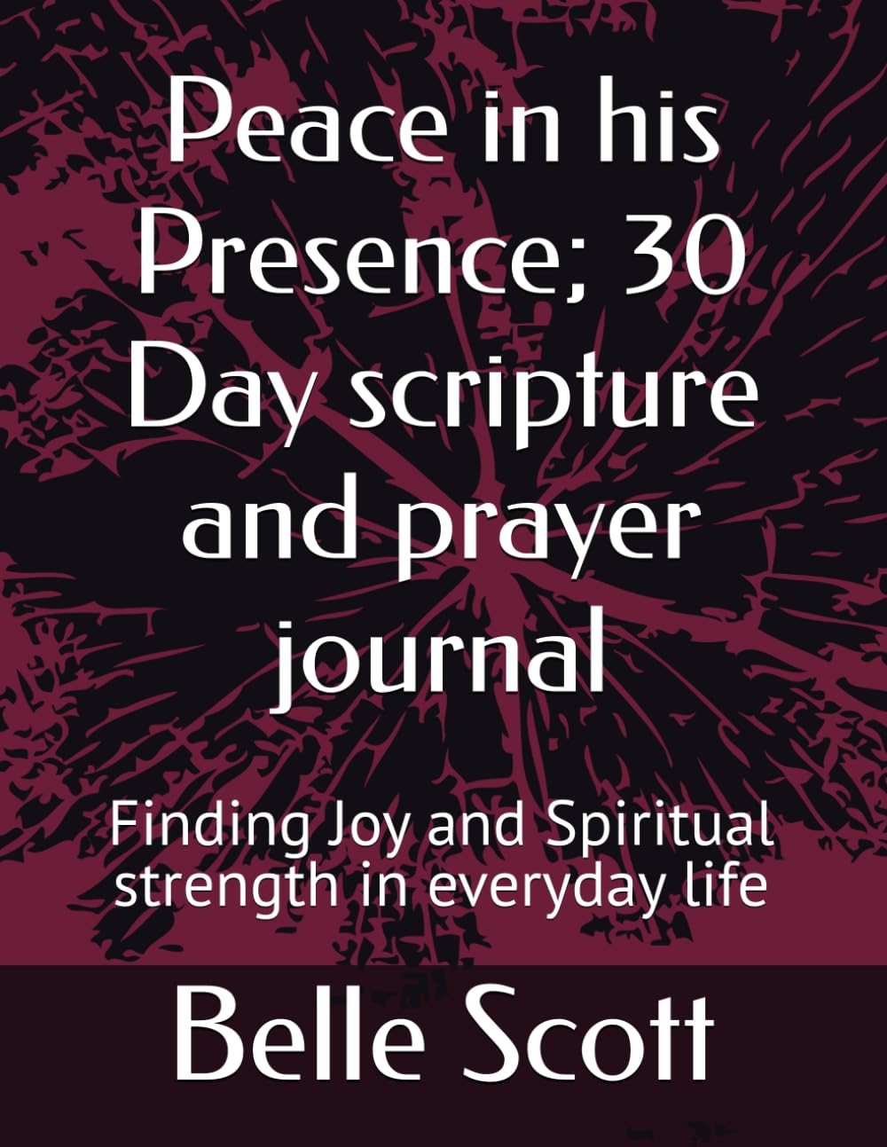 Peace in his Presence; 30 Day scripture and prayer journal: Finding Joy and Spiritual strength in everyday life