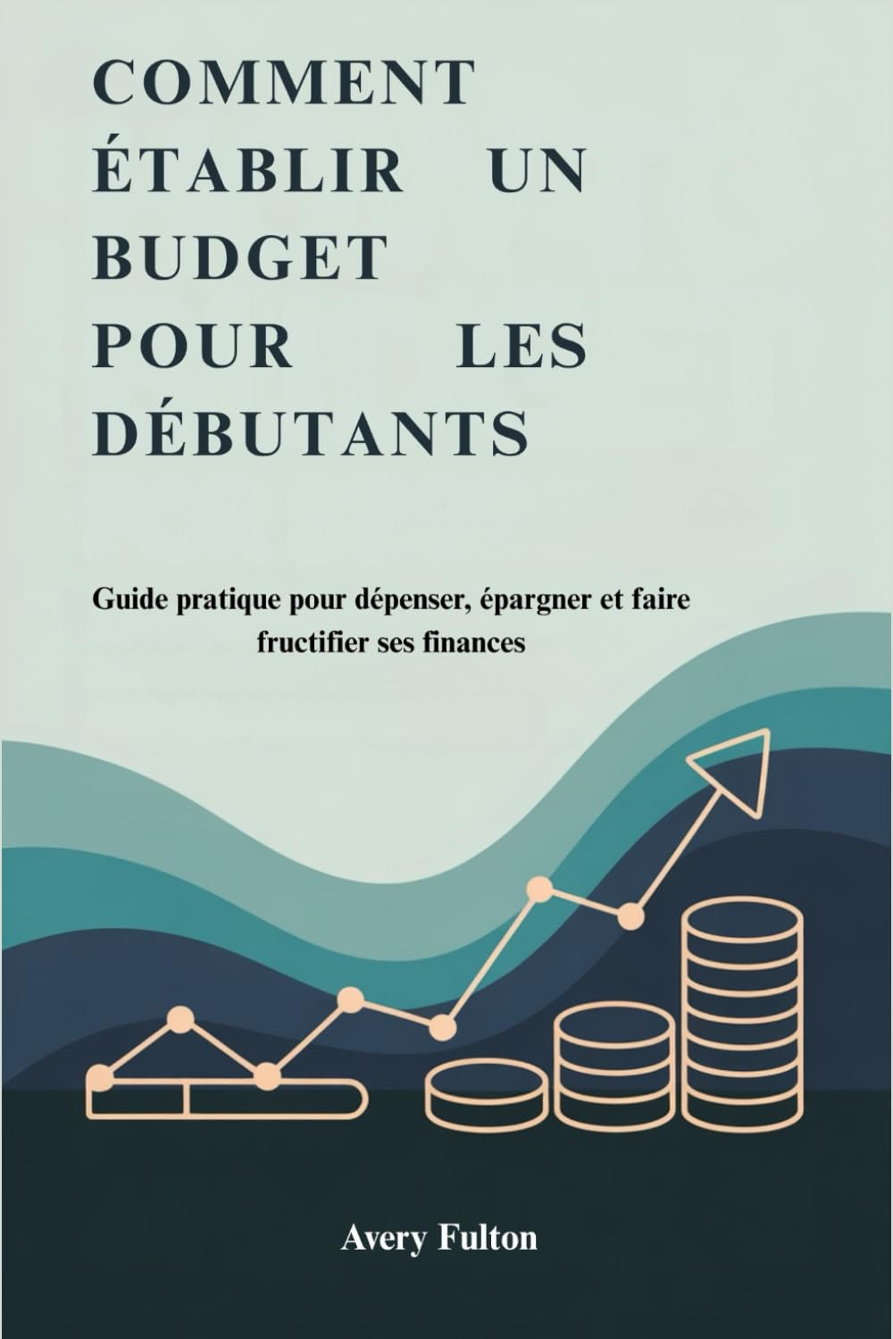 COMMENT ÉTABLIR UN BUDGET POUR LES DÉBUTANTS: Guide pratique pour dépenser, épargner et faire fructifier ses finances